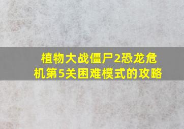 植物大战僵尸2恐龙危机第5关困难模式的攻略