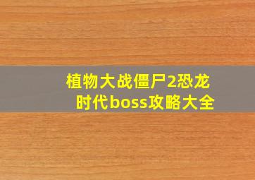 植物大战僵尸2恐龙时代boss攻略大全