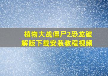 植物大战僵尸2恐龙破解版下载安装教程视频