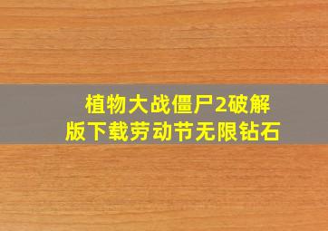 植物大战僵尸2破解版下载劳动节无限钻石