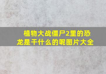 植物大战僵尸2里的恐龙是干什么的呢图片大全