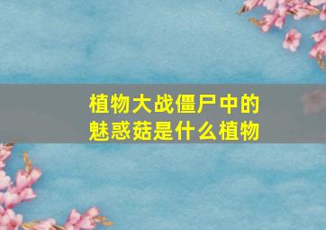 植物大战僵尸中的魅惑菇是什么植物