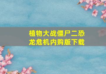 植物大战僵尸二恐龙危机内购版下载