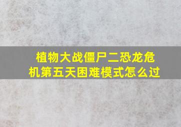 植物大战僵尸二恐龙危机第五天困难模式怎么过