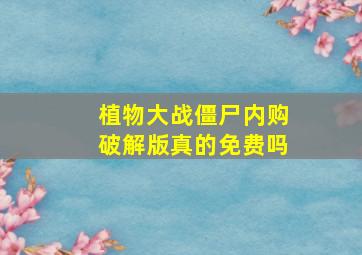 植物大战僵尸内购破解版真的免费吗