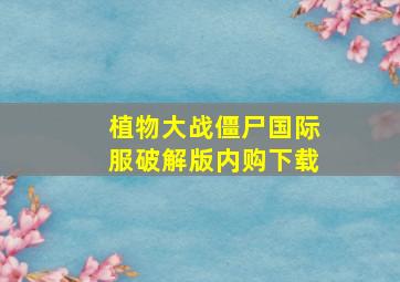 植物大战僵尸国际服破解版内购下载