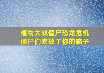 植物大战僵尸恐龙危机僵尸们吃掉了你的脑子