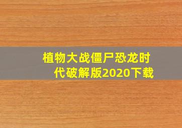 植物大战僵尸恐龙时代破解版2020下载