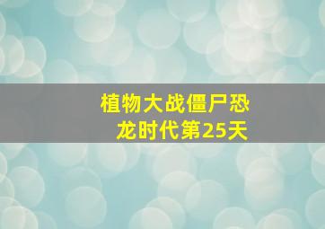 植物大战僵尸恐龙时代第25天