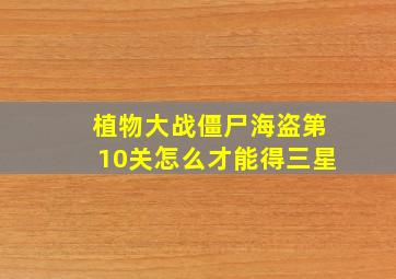 植物大战僵尸海盗第10关怎么才能得三星