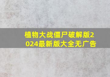 植物大战僵尸破解版2024最新版大全无广告