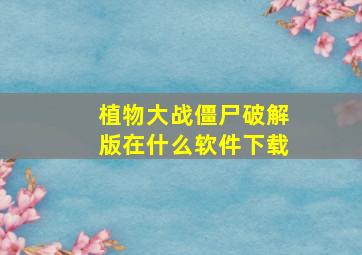 植物大战僵尸破解版在什么软件下载