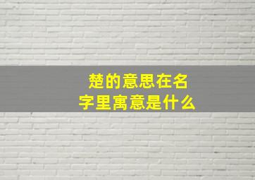 楚的意思在名字里寓意是什么