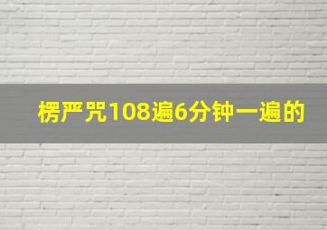 楞严咒108遍6分钟一遍的