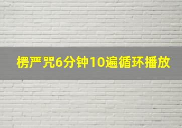 楞严咒6分钟10遍循环播放