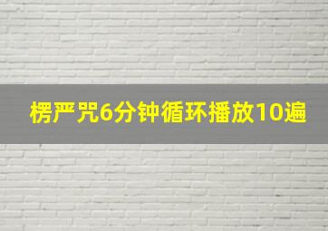 楞严咒6分钟循环播放10遍