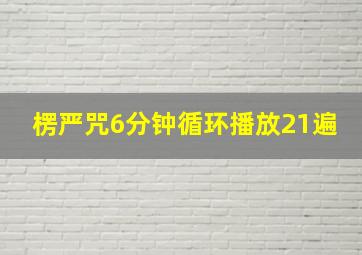 楞严咒6分钟循环播放21遍