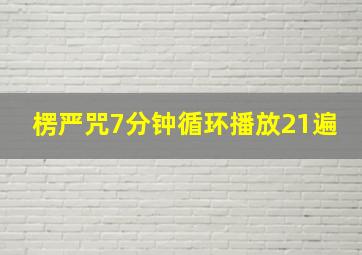 楞严咒7分钟循环播放21遍