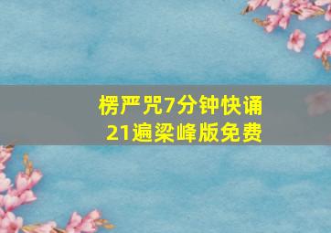 楞严咒7分钟快诵21遍梁峰版免费