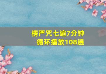 楞严咒七遍7分钟循环播放108遍