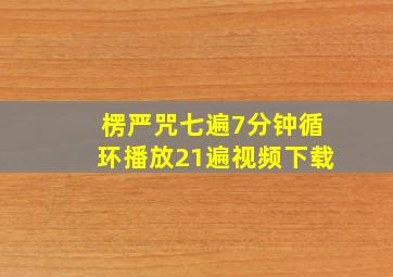 楞严咒七遍7分钟循环播放21遍视频下载