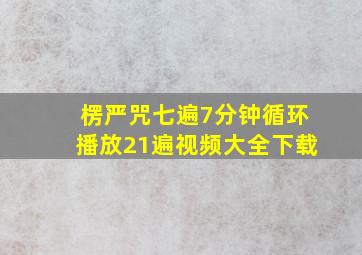 楞严咒七遍7分钟循环播放21遍视频大全下载