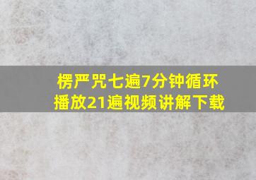 楞严咒七遍7分钟循环播放21遍视频讲解下载