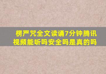 楞严咒全文读诵7分钟腾讯视频能听吗安全吗是真的吗