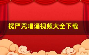 楞严咒唱诵视频大全下载