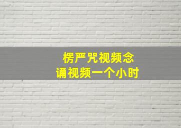 楞严咒视频念诵视频一个小时