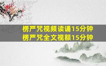 楞严咒视频读诵15分钟楞严咒全文视额15分钟