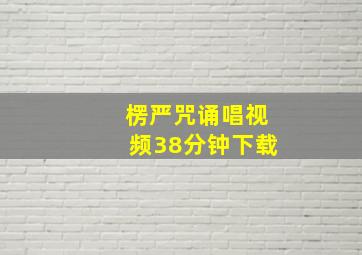 楞严咒诵唱视频38分钟下载