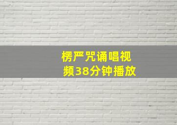 楞严咒诵唱视频38分钟播放