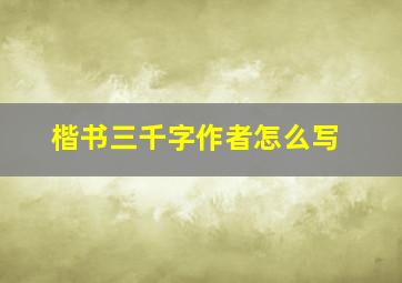 楷书三千字作者怎么写