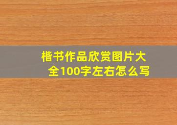 楷书作品欣赏图片大全100字左右怎么写