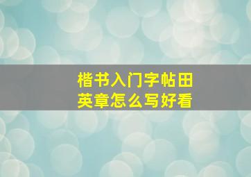 楷书入门字帖田英章怎么写好看