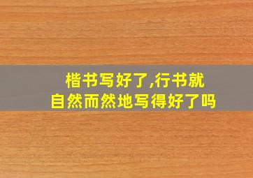 楷书写好了,行书就自然而然地写得好了吗