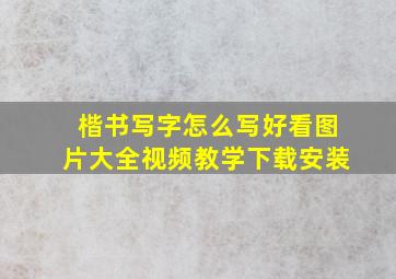 楷书写字怎么写好看图片大全视频教学下载安装