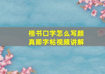 楷书口字怎么写颜真卿字帖视频讲解