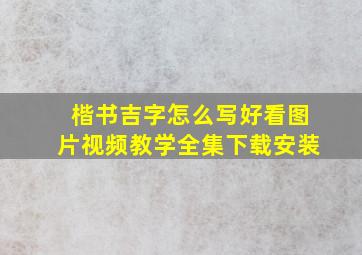 楷书吉字怎么写好看图片视频教学全集下载安装