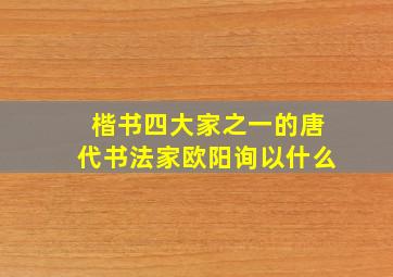 楷书四大家之一的唐代书法家欧阳询以什么