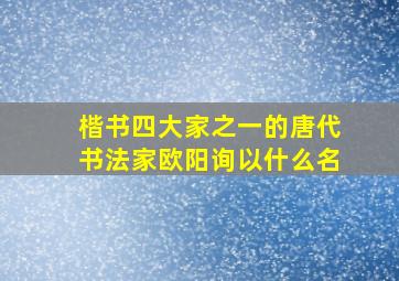 楷书四大家之一的唐代书法家欧阳询以什么名