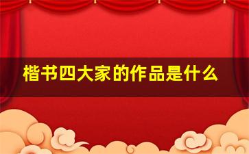 楷书四大家的作品是什么