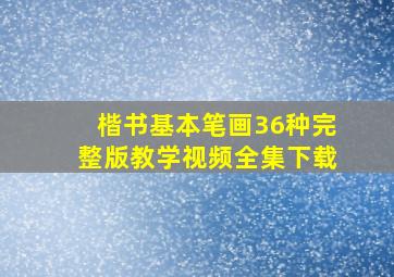 楷书基本笔画36种完整版教学视频全集下载