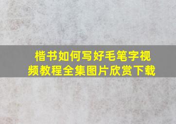 楷书如何写好毛笔字视频教程全集图片欣赏下载