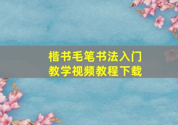 楷书毛笔书法入门教学视频教程下载