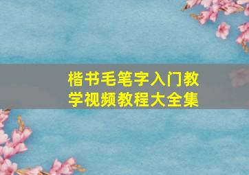 楷书毛笔字入门教学视频教程大全集