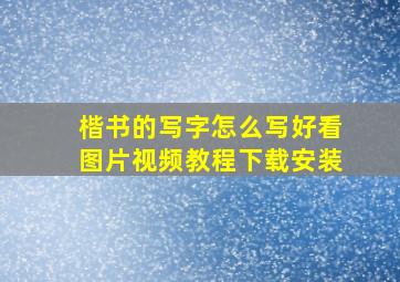 楷书的写字怎么写好看图片视频教程下载安装