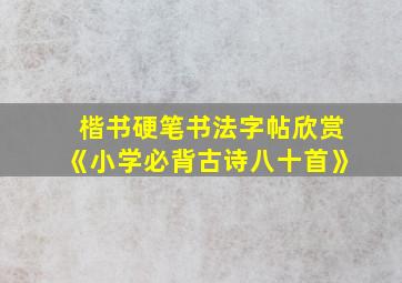 楷书硬笔书法字帖欣赏《小学必背古诗八十首》