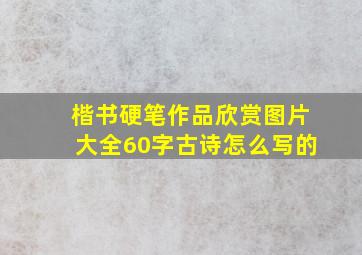 楷书硬笔作品欣赏图片大全60字古诗怎么写的